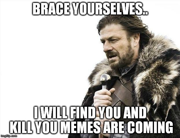 Brace Yourselves X is Coming Meme | BRACE YOURSELVES.. I WILL FIND YOU AND KILL YOU MEMES ARE COMING | image tagged in memes,brace yourselves x is coming | made w/ Imgflip meme maker