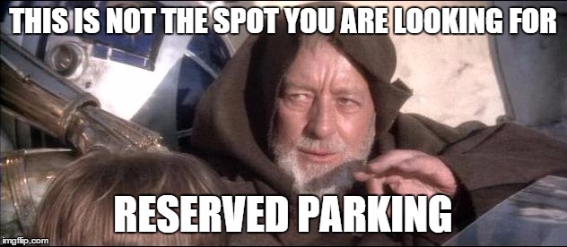 ObiWanDroids | THIS IS NOT THE SPOT YOU ARE LOOKING FOR RESERVED PARKING | image tagged in obiwandroids | made w/ Imgflip meme maker