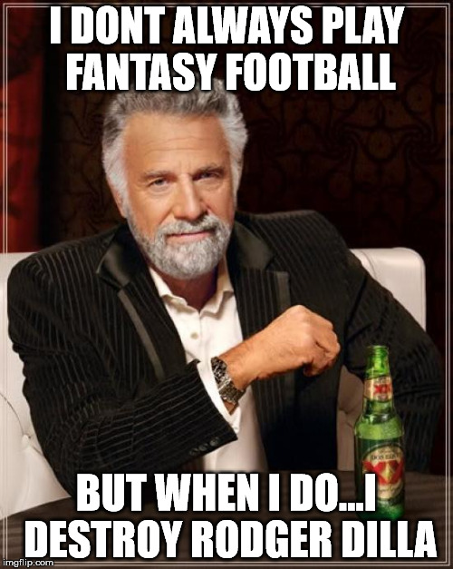 The Most Interesting Man In The World | I DONT ALWAYS PLAY FANTASY FOOTBALL BUT WHEN I DO...I DESTROY RODGER DILLA | image tagged in memes,the most interesting man in the world | made w/ Imgflip meme maker