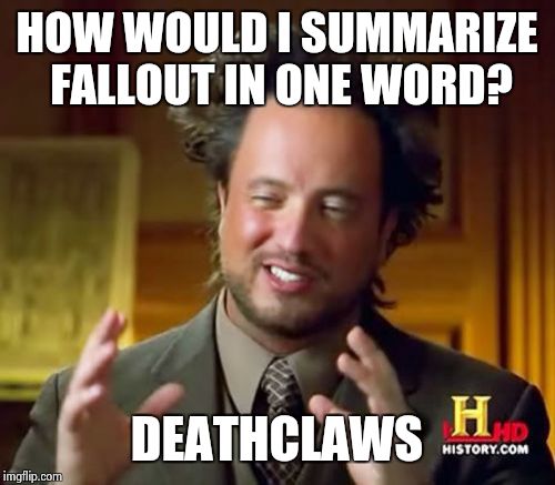 Ancient Aliens | HOW WOULD I SUMMARIZE FALLOUT IN ONE WORD? DEATHCLAWS | image tagged in memes,ancient aliens | made w/ Imgflip meme maker