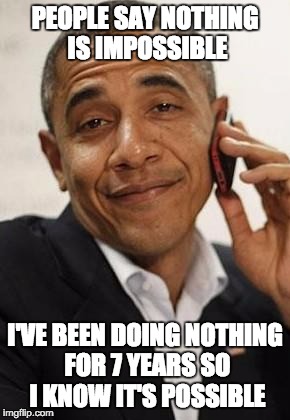 obama phone | PEOPLE SAY NOTHING IS IMPOSSIBLE I'VE BEEN DOING NOTHING FOR 7 YEARS SO I KNOW IT'S POSSIBLE | image tagged in obama phone,nothing | made w/ Imgflip meme maker