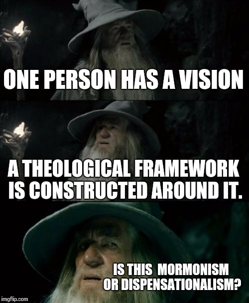 It's all just heresy... | ONE PERSON HAS A VISION A THEOLOGICAL FRAMEWORK IS CONSTRUCTED AROUND IT. IS THIS 
MORMONISM OR DISPENSATIONALISM? | image tagged in memes,confused gandalf | made w/ Imgflip meme maker