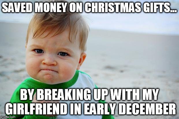 Christmas scrooge | SAVED MONEY ON CHRISTMAS GIFTS... BY BREAKING UP WITH MY GIRLFRIEND IN EARLY DECEMBER | image tagged in sucess kid | made w/ Imgflip meme maker