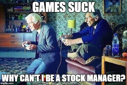 Old men playing video games | GAMES SUCK WHY CAN'T I BE A STOCK MANAGER? | image tagged in old men playing video games | made w/ Imgflip meme maker