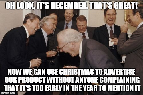 Chrismas advertising is annoying no matter when it is | OH LOOK, IT'S DECEMBER. THAT'S GREAT! NOW WE CAN USE CHRISTMAS TO ADVERTISE OUR PRODUCT WITHOUT ANYONE COMPLAINING THAT IT'S TOO EARLY IN TH | image tagged in memes,laughing men in suits,advertising,christmas | made w/ Imgflip meme maker