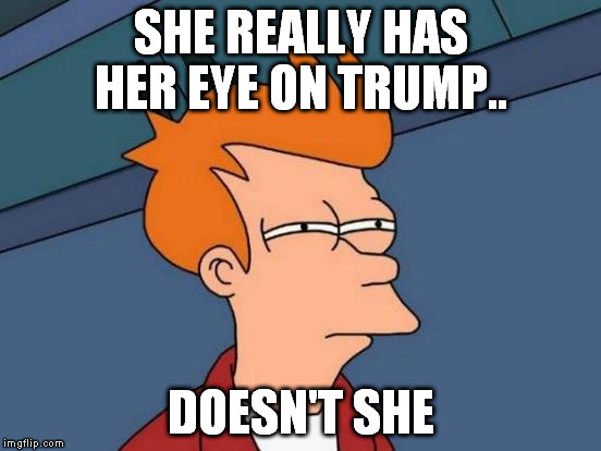 Futurama Fry Meme | SHE REALLY HAS HER EYE ON TRUMP.. DOESN'T SHE | image tagged in memes,futurama fry | made w/ Imgflip meme maker