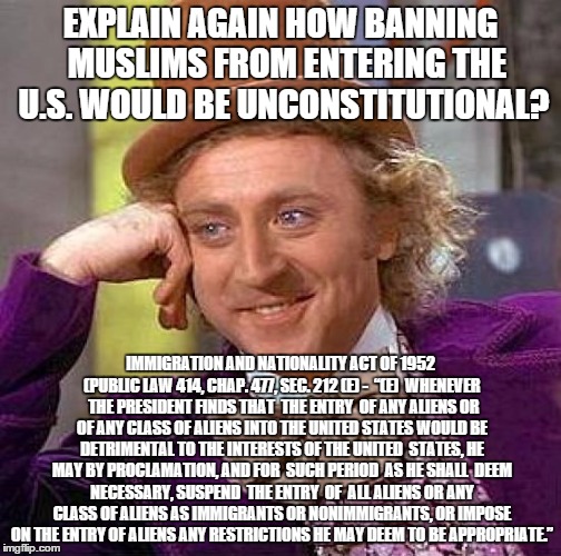 Creepy Condescending Wonka | EXPLAIN AGAIN HOW BANNING 
MUSLIMS FROM ENTERING THE U.S. WOULD BE UNCONSTITUTIONAL? IMMIGRATION AND NATIONALITY ACT OF 1952 (PUBLIC LAW 414 | image tagged in memes,creepy condescending wonka | made w/ Imgflip meme maker