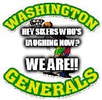 HEY SIXERS WHO'S LAUGHING NOW? WE ARE!! | image tagged in w generals | made w/ Imgflip meme maker