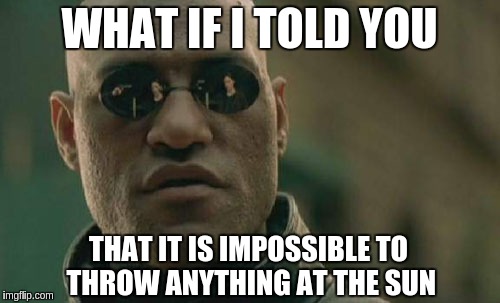 Matrix Morpheus Meme | WHAT IF I TOLD YOU THAT IT IS IMPOSSIBLE TO THROW ANYTHING AT THE SUN | image tagged in memes,matrix morpheus | made w/ Imgflip meme maker