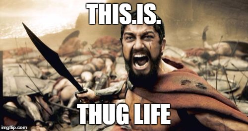 Sparta Leonidas Meme | THIS.IS. THUG LIFE | image tagged in memes,sparta leonidas | made w/ Imgflip meme maker