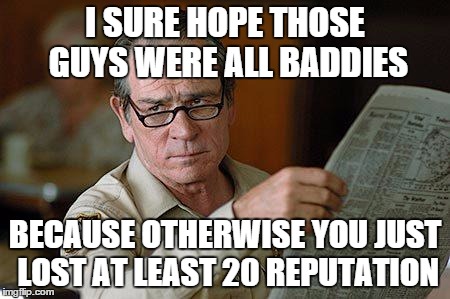 Tommy Lee Jones | I SURE HOPE THOSE GUYS WERE ALL BADDIES BECAUSE OTHERWISE YOU JUST LOST AT LEAST 20 REPUTATION | image tagged in tommy lee jones | made w/ Imgflip meme maker