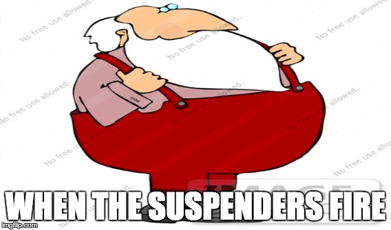 WHEN THE SUSPENDERS FIRE | image tagged in fire | made w/ Imgflip meme maker