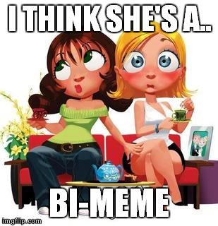 I THINK SHE'S A.. BI-MEME | made w/ Imgflip meme maker