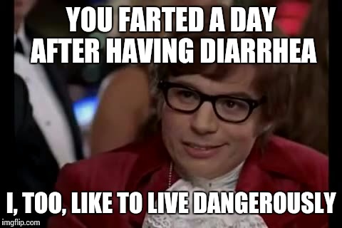 I Too Like To Live Dangerously Meme | YOU FARTED A DAY AFTER HAVING DIARRHEA I, TOO, LIKE TO LIVE DANGEROUSLY | image tagged in memes,i too like to live dangerously | made w/ Imgflip meme maker