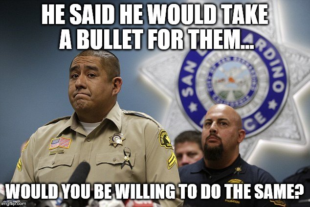 Detective Jorge Lozano from the San Bernardino Terrorist Attack...lets make this hero famous! | HE SAID HE WOULD TAKE A BULLET FOR THEM... WOULD YOU BE WILLING TO DO THE SAME? | image tagged in detective jorge lozano,hero,police,san bernardino,safety | made w/ Imgflip meme maker