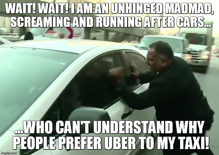 WAIT! WAIT! I AM AN UNHINGED MADMAD, SCREAMING AND RUNNING AFTER CARS... ...WHO CAN'T UNDERSTAND WHY PEOPLE PREFER UBER TO MY TAXI! | image tagged in taxiordie | made w/ Imgflip meme maker