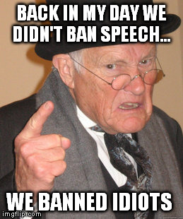 Back In My Day Meme | BACK IN MY DAY WE DIDN'T BAN SPEECH... WE BANNED IDIOTS | image tagged in memes,back in my day | made w/ Imgflip meme maker