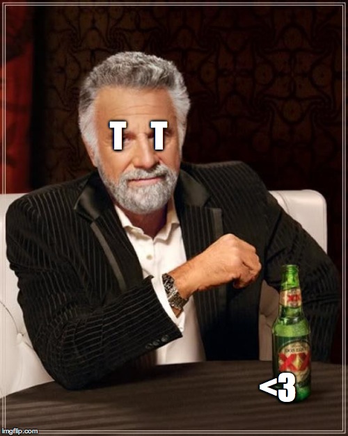 The Most Interesting Man In The World | T    T <3 | image tagged in memes,the most interesting man in the world | made w/ Imgflip meme maker