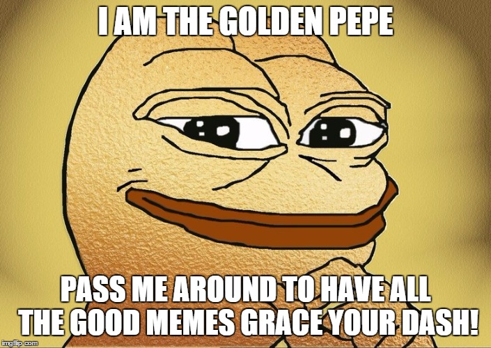 Golden Pepe | I AM THE GOLDEN PEPE PASS ME AROUND TO HAVE ALL THE GOOD MEMES GRACE YOUR DASH! | image tagged in golden pepe | made w/ Imgflip meme maker