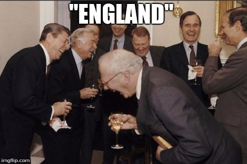 Laughing Men In Suits Meme | "ENGLAND" | image tagged in memes,laughing men in suits | made w/ Imgflip meme maker