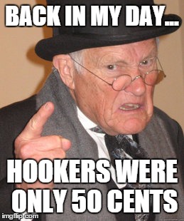 Back In My Day | BACK IN MY DAY... HOOKERS WERE ONLY 50 CENTS | image tagged in memes,back in my day | made w/ Imgflip meme maker
