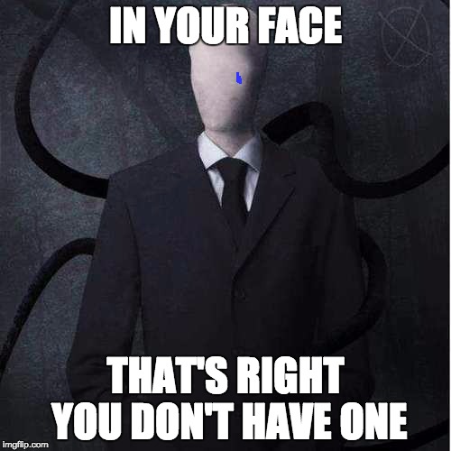 Slenderman Meme | IN YOUR FACE THAT'S RIGHT YOU DON'T HAVE ONE | image tagged in memes,slenderman | made w/ Imgflip meme maker