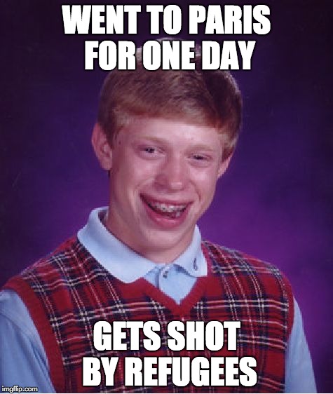 Bad Luck Brian | WENT TO PARIS FOR ONE DAY GETS SHOT BY REFUGEES | image tagged in memes,bad luck brian | made w/ Imgflip meme maker