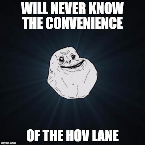 Forever Alone | WILL NEVER KNOW THE CONVENIENCE OF THE HOV LANE | image tagged in memes,forever alone | made w/ Imgflip meme maker