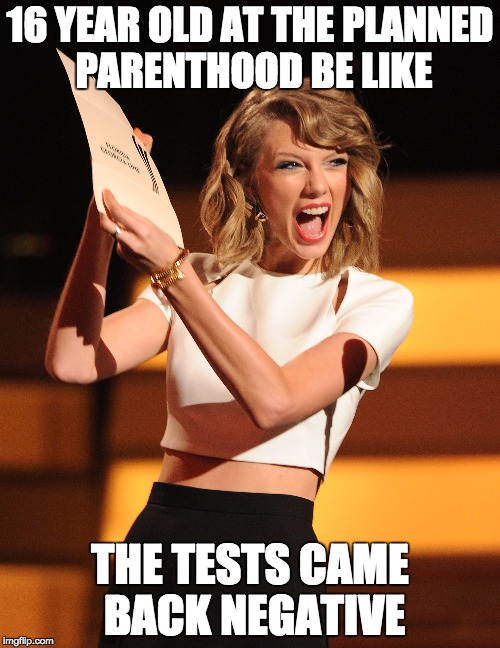 Hey, she's had like eight trillion boyfriends, you'd think her tests would come back positive. | 16 YEAR OLD AT THE PLANNED PARENTHOOD BE LIKE THE TESTS CAME BACK NEGATIVE | image tagged in taylor swift,planned parenthood,pregnancy,stds | made w/ Imgflip meme maker