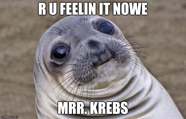 Mrr. Krebs | R U FEELIN IT NOWE MRR. KREBS | image tagged in awkward moment sealion | made w/ Imgflip meme maker