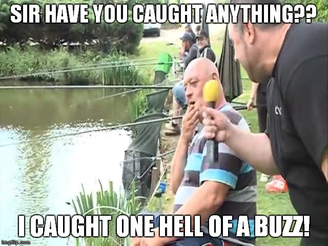 SIR HAVE YOU CAUGHT ANYTHING?? I CAUGHT ONE HELL OF A BUZZ! | made w/ Imgflip meme maker