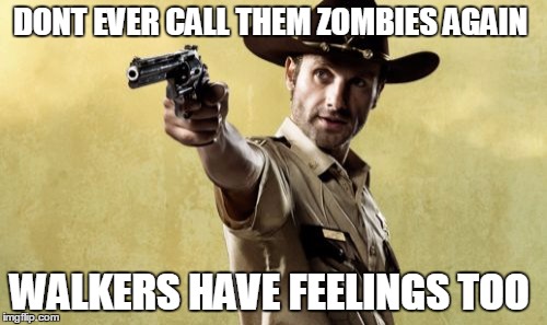 Rick Grimes Meme | DONT EVER CALL THEM ZOMBIES AGAIN WALKERS HAVE FEELINGS TOO | image tagged in memes,rick grimes | made w/ Imgflip meme maker