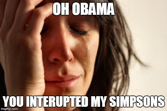 First World Problems | OH OBAMA YOU INTERUPTED MY SIMPSONS | image tagged in memes,first world problems | made w/ Imgflip meme maker