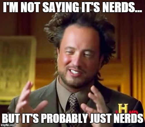 Ancient Aliens Meme | I'M NOT SAYING IT'S NERDS... BUT IT'S PROBABLY JUST NERDS | image tagged in memes,ancient aliens | made w/ Imgflip meme maker