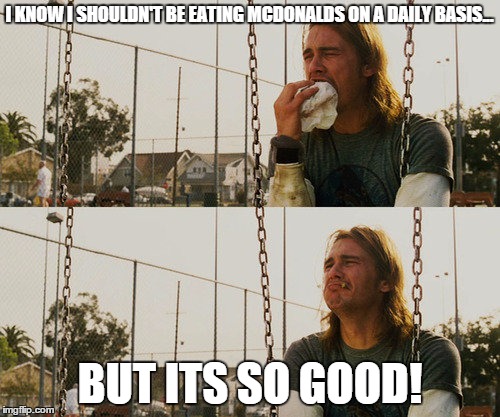 First World Stoner Problems Meme | I KNOW I SHOULDN'T BE EATING MCDONALDS ON A DAILY BASIS... BUT ITS SO GOOD! | image tagged in memes,first world stoner problems | made w/ Imgflip meme maker