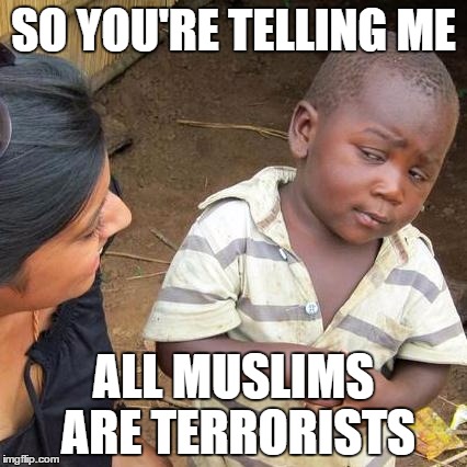 Skeptical in the Third World | SO YOU'RE TELLING ME ALL MUSLIMS ARE TERRORISTS | image tagged in memes,third world skeptical kid | made w/ Imgflip meme maker