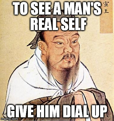 TO SEE A MAN'S REAL SELF GIVE HIM DIAL UP | made w/ Imgflip meme maker