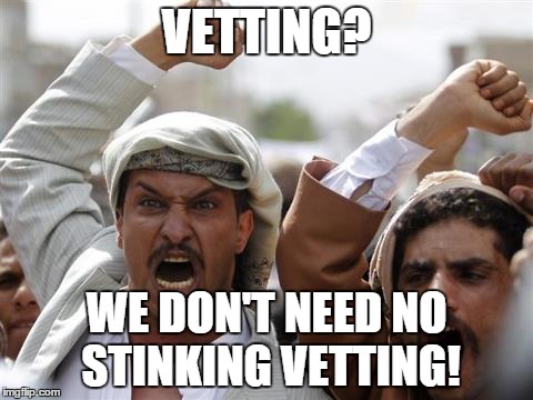 EZ PASS | VETTING? WE DON'T NEED NO STINKING VETTING! | image tagged in memes,refugees | made w/ Imgflip meme maker