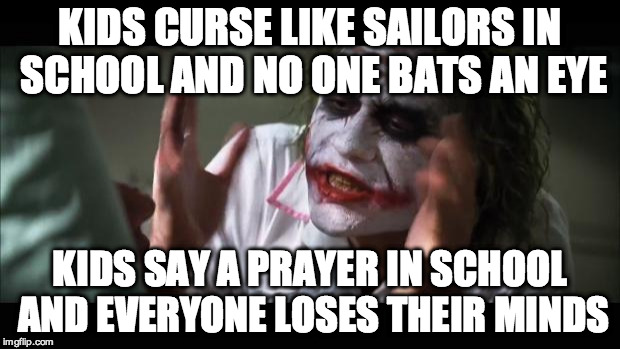 And everybody loses their minds Meme | KIDS CURSE LIKE SAILORS IN SCHOOL AND NO ONE BATS AN EYE KIDS SAY A PRAYER IN SCHOOL AND EVERYONE LOSES THEIR MINDS | image tagged in memes,and everybody loses their minds | made w/ Imgflip meme maker
