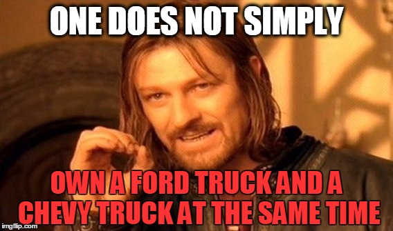 One Does Not Simply Meme | ONE DOES NOT SIMPLY OWN A FORD TRUCK AND A CHEVY TRUCK AT THE SAME TIME | image tagged in memes,one does not simply | made w/ Imgflip meme maker
