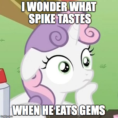Contemplating Sweetie Belle | I WONDER WHAT SPIKE TASTES WHEN HE EATS GEMS | image tagged in contemplating sweetie belle | made w/ Imgflip meme maker