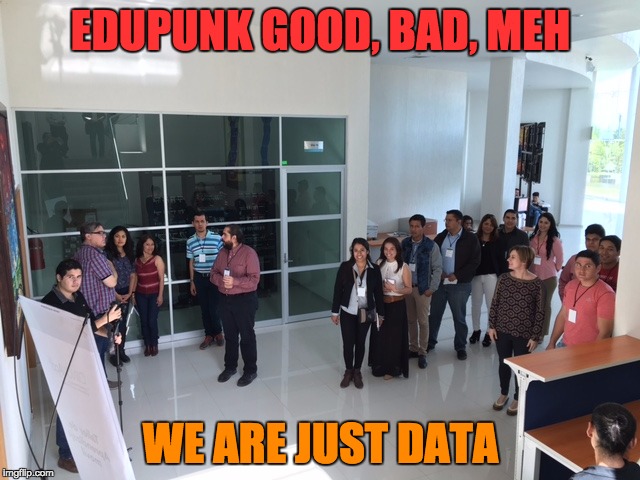 EDUPUNK GOOD, BAD, MEH WE ARE JUST DATA | made w/ Imgflip meme maker