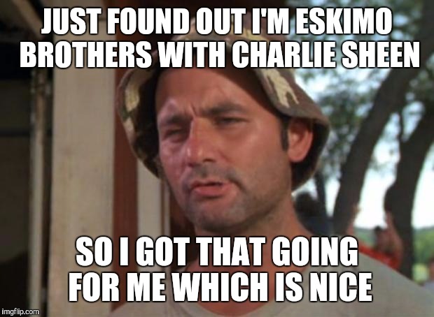 So I Got That Goin For Me Which Is Nice Meme | JUST FOUND OUT I'M ESKIMO BROTHERS WITH CHARLIE SHEEN SO I GOT THAT GOING FOR ME WHICH IS NICE | image tagged in memes,so i got that goin for me which is nice | made w/ Imgflip meme maker