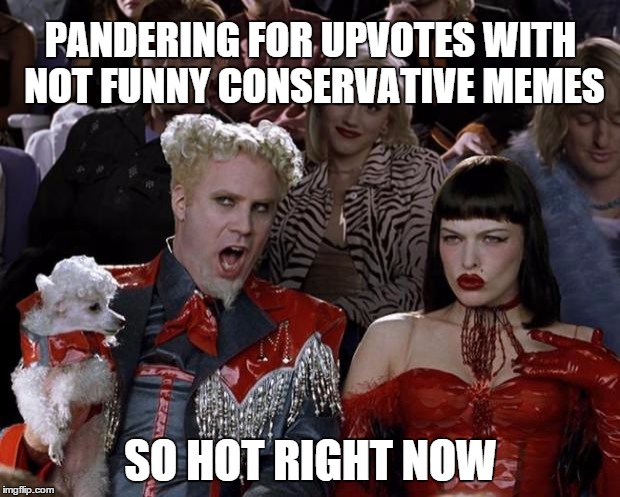 Mugatu So Hot Right Now Meme | PANDERING FOR UPVOTES WITH NOT FUNNY CONSERVATIVE MEMES SO HOT RIGHT NOW | image tagged in memes,mugatu so hot right now | made w/ Imgflip meme maker