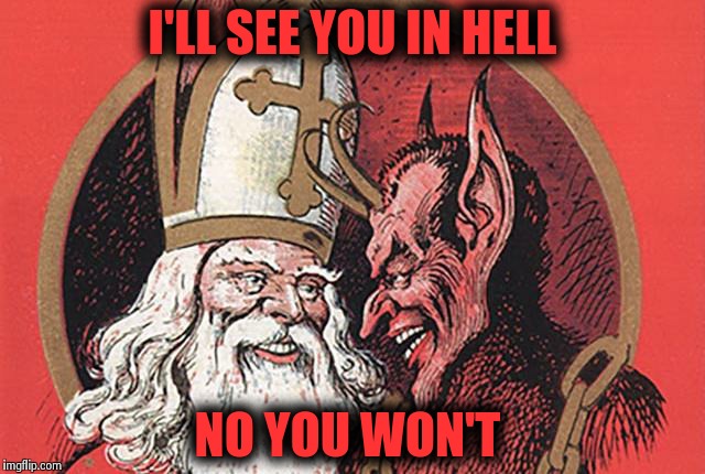 I'LL SEE YOU IN HELL NO YOU WON'T | image tagged in meme | made w/ Imgflip meme maker