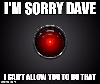 HAL 2001 | I'M SORRY DAVE I CAN'T ALLOW YOU TO DO THAT | image tagged in hal 2001 | made w/ Imgflip meme maker