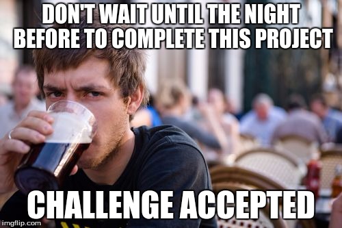 Lazy College Senior | DON'T WAIT UNTIL THE NIGHT BEFORE TO COMPLETE THIS PROJECT CHALLENGE ACCEPTED | image tagged in memes,lazy college senior | made w/ Imgflip meme maker