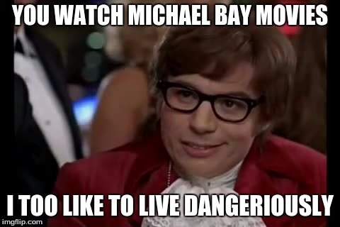 I Too Like To Live Dangerously | YOU WATCH MICHAEL BAY MOVIES I TOO LIKE TO LIVE DANGERIOUSLY | image tagged in memes,i too like to live dangerously | made w/ Imgflip meme maker