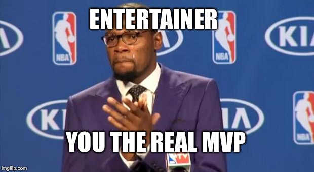 You The Real MVP Meme | ENTERTAINER YOU THE REAL MVP | image tagged in memes,you the real mvp | made w/ Imgflip meme maker