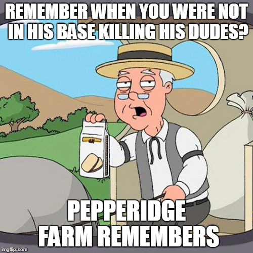 Pepperidge Farm Remembers Meme | REMEMBER WHEN YOU WERE NOT IN HIS BASE KILLING HIS DUDES? PEPPERIDGE FARM REMEMBERS | image tagged in memes,pepperidge farm remembers | made w/ Imgflip meme maker
